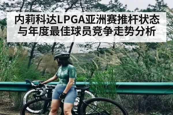 内莉科达LPGA亚洲赛推杆状态与年度最佳球员竞争走势分析